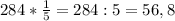 284* \frac{1}{5}=284:5= 56,8