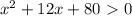 x^2+12x+80 \ \textgreater \ 0