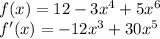 f(x)=12-3x^4+5x^6\\&#10;f'(x)=-12x^3+30x^5