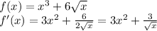 f(x)=x^3+6 \sqrt{x} \\&#10;f'(x)=3x^2+ \frac{6}{2 \sqrt{x} } =3x^2+ \frac{3}{ \sqrt{x} }