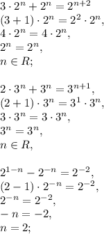 3\cdot2^n+2^n=2^{n+2} \\&#10;(3+1)\cdot2^n=2^2\cdot2^n, \\ &#10;4\cdot2^n=4\cdot2^n, \\ 2^n=2^n, \\ n\in R; \\ \\ &#10;2\cdot3^n+3^n=3^{n+1}, \\ &#10;(2+1)\cdot3^n=3^1\cdot3^n, \\ 3\cdot3^n=3\cdot3^n, \\ 3^n=3^n, \\ n\in R, \\ \\ 2^{1-n}-2^{-n}=2^{-2}, \\ &#10;(2-1)\cdot 2^{-n}=2^{-2}, \\ 2^{-n}=2^{-2}, \\ -n=-2, \\ n=2; \\ &#10;&#10;