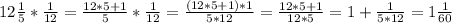 12 \frac{1}{5} * \frac{1}{12}= \frac{12*5+1}{5}* \frac{1}{12} = \frac{(12*5+1)*1}{5*12}= \frac{12*5+1}{12*5}= 1+\frac{1}{5*12}= 1\frac{1}{60}