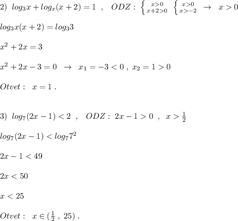 2)\; \; log_3x+log_x(x+2)=1\; \; ,\; \; \; ODZ:\; \left \{ {{x0} \atop {x+20}} \right.\; \left \{ {{x0} \atop {x-2}} \right.\; \to \; \; x0\\\\log_3x(x+2)=log_33\\\\x^2+2x=3\\\\x^2+2x-3=0\; \; \to \; \; x_1=-30\\\\Otvet:\; \; x=1\; .\\\\\\3)\; \; log_7(2x-1)0\; \; ,\; \; x\frac{1}{2}\\\\log_7(2x-1)