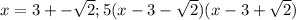 x=3+- \sqrt{2}; 5(x-3- \sqrt{2})(x-3+ \sqrt{2})