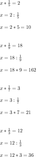 x* \frac{1}{5}=2 \\ \\ x=2: \frac{1}{5} \\ \\ x=2*5=10 \\ \\ \\ x* \frac{1}{9}=18 \\ \\ x=18: \frac{1}{9} \\ \\ x=18*9=162 \\ \\ \\ x* \frac{1}{7}=3 \\ \\ x=3: \frac{1}{7} \\ \\ x=3*7=21 \\ \\ \\ x* \frac{1}{3}=12 \\ \\ x=12: \frac{1}{3} \\ \\ x=12*3=36