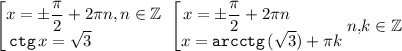 \displaystyle \begin{bmatrix}x=\pm \dfrac{\pi}2+2\pi n,n\in \mathbb{Z}\\{\tt ctg}\, x=\sqrt3 \quad \qquad \quad \end{matrix}\; \begin{bmatrix}x=\pm \dfrac{\pi}2+2\pi n\qquad \quad \\x={\tt arcctg}\, (\sqrt3 )+\pi k\end{matrix}n,\!k\in \mathbb{Z}