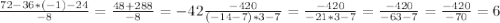 \frac{72 - 36 * (-1) -24}{-8} = \frac{48 + 288}{-8} = -42 \frac{-420}{(-14-7) * 3 - 7} = \frac{-420}{-21 * 3 - 7} = \frac{-420}{-63 - 7} = \frac{-420}{-70} = 6