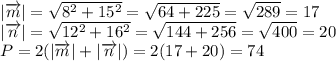 |\overrightarrow{m}|= \sqrt{8 ^{2}+15 ^{2} }= \sqrt{64+225}= \sqrt{289}=17 \\ |\overrightarrow{n}|= \sqrt{12 ^{2}+16 ^{2} }= \sqrt{144+256}= \sqrt{400}=20 \\ &#10;P=2(|\overrightarrow{m}|+|\overrightarrow{n}|)=2(17+20)=74