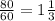 \frac{80}{60} =1 \frac{1}{3}