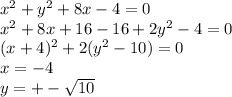 x^{2} + y^{2} +8x -4=0 \\ x^{2} +8x+16 -16+ 2y^{2} -4=0 \\ (x+4)^{2} + 2( y^{2} -10)=0 \\ x=-4 \\ y= +-\sqrt{10}