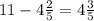 11-4 \frac{2}{5} =4 \frac{3}{5}