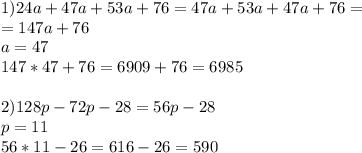 1)24a+47a+53a+76=47a+53a+47a+76=\\=147a+76\\a=47\\147*47+76=6909+76=6985 \\ \\ 2)128p-72p-28=56p-28\\p=11\\56*11-26=616-26=590