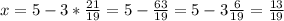 x=5-3* \frac{21}{19} =5- \frac{63}{19} =5-3 \frac{6}{19} = \frac{13}{19}