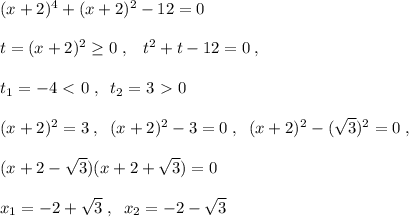 (x+2)^4+(x+2)^2-12=0\\\\t=(x+2)^2 \geq 0\; ,\; \; \; t^2+t-12=0\; ,\\\\t_1=-4\ \textless \ 0\; ,\; \; t_2=3\ \textgreater \ 0\\\\(x+2)^2=3\; ,\; \; (x+2)^2-3=0\; ,\; \; (x+2)^2-(\sqrt3)^2=0\; ,\\\\(x+2-\sqrt3)(x+2+\sqrt3)=0\\\\x_1=-2+\sqrt3\; ,\; \; x_2=-2-\sqrt3