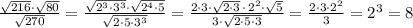 \frac{\sqrt{216} \cdot \sqrt{80}}{\sqrt{270}}=\frac{\sqrt{2^3\cdot 3^3}\cdot \sqrt{2^4\cdot 5}}{\sqrt{2\cdot 5\cdot 3^3}}=\frac{2\cdot 3\cdot \sqrt{2\cdot 3}\, \cdot \, 2^2\cdot \sqrt5}{3\cdot \sqrt{2\cdot 5\cdot 3}}= \frac{2\cdot 3\cdot 2^2}{3}=2^3=8