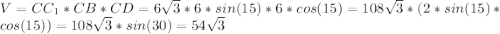 V=CC_1*CB*CD=6\sqrt{3}*6*sin(15)*6*cos(15)= 108 \sqrt{3} *(2*sin(15)*cos(15))=108\sqrt{3}*sin(30)=54\sqrt{3}