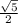 \frac{ \sqrt{5}}{2}