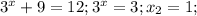 3^{x}+9=12; 3^{x}=3;x_{2}=1;