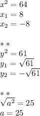 x^2=64\\&#10;x_1=8\\&#10;x_2=-8\\\\***\\y^2=61\\y_1= \sqrt{61}\\y_2=- \sqrt{61}\\\\***\\ \sqrt{a^2}=25\\a=25