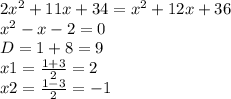 2 x^{2} +11x +34 = x^{2} +12 x + 36 \\ x^{2} -x-2=0 \\ D=1+8=9 \\ x1=\frac{1+3}{2} =2 \\ x2= \frac{1-3}{2} =-1