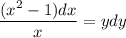 \dfrac{(x^2-1)dx}{x} = ydy