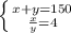 \left \{ {{x+y=150} \atop { \frac{x}{y}=4 }} \right.