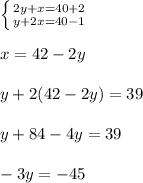 \left \{ {{2y+x=40+2} \atop {y+2x=40-1}} \right. \\ \\ x=42-2y \\ \\ y+2(42-2y)=39 \\ \\ y+84-4y=39 \\ \\ -3y=-45