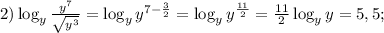 2) \log_{y}\frac{y^{7}}{\sqrt{y^{3}}} = \log_{y}y^{7- \frac{3}{2}} = \log_{y} y^{\frac{11}{2}} = \frac{11}{2} \log_{y} y = 5,5; \\