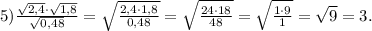 5) \frac{\sqrt{2,4}\cdot\sqrt{1,8}}{\sqrt{0,48}} = \sqrt{\frac{2,4\cdot1,8}{0,48}} = \sqrt{\frac{24\cdot18}{48}} = \sqrt{\frac{1\cdot9}{1}} = \sqrt{9} = 3.