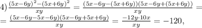 4)\frac{(5x-6y) ^{2}-(5x+6y) ^{2} }{xy} = \frac{(5x-6y-(5x+6y))(5x-6y+(5x+6y))}{xy} = \\ = \frac{(5x-6y-5x-6y)(5x-6y+5x+6y)}{xy} = \frac{-12y\cdot10x}{xy} = -120, \\