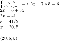 \left \{ {{y=5} \atop {2x-7y=6}} \right. =2x-7*5=6 \\ 2x=6+35 \\ 2x=41 \\ x=41/2 \\ x=20,5 \\ \\ (20,5;5)