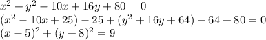 x^2 + y^2 -10x+16y+80=0\\(x^2-10x+25)-25+(y^2+16y+64)-64+80=0\\(x-5)^2+(y+8)^2=9