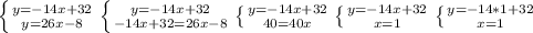 \left \{ {{y=-14x+32} \atop {y=26x-8} \right. \left \{ {{y=-14x+32} \atop {-14x+32=26x-8} \right. \left \{ {{y=-14x+32} \atop {40=40x} \right. \left \{ {{y=-14x+32} \atop {x=1} \right. \left \{ {{y=-14*1+32} \atop {x=1} \right.