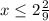 x\leq 2\frac{2}{9}