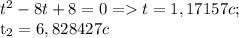 t^{2}-8t+8=0 =t =1,17157c; &#10;&#10; t_{2} =6,828427c