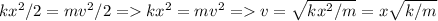 k x^{2} /2=mv^{2} /2 = k x^{2}=mv^{2} = v= \sqrt{k x^{2} /m} =x \sqrt{k/m}