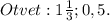 Otvet:1 \frac{1}{3};0,5.