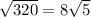 \sqrt{320} =8 \sqrt{5}