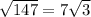 \sqrt{147} =7 \sqrt{3}