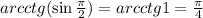 arcctg(\sin\frac{\pi}{2})=arcctg 1=\frac{\pi}{4}&#10;