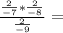 \frac{ \frac{2}{-7} * \frac{2}{-8}}{ \frac{2}{-9} } =