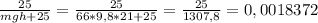 \frac{25}{mgh+25} = \frac{25}{66*9,8*21+25} = \frac{25}{1307,8} =0,0018372