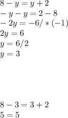 8- y=y+2 \\ -y-y=2-8 \\ -2y=-6/*(-1)\\2y=6\\y=6/2 \\ y=3 \\ \\ \\ \\ \\ 8-3=3+2 \\ 5=5