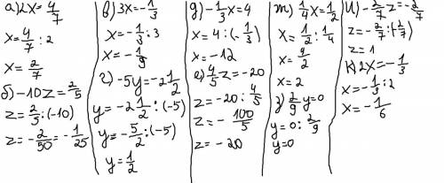 А)2x=4/7; б)-10z=2/5; в)3x=-1/3; г)-5y=-2(две целых)1/2; д)-1/3x=4; е)4/5z=-20; ж)1/4x=1/2; з)2/9y=0