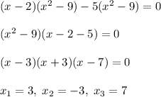 (x-2)(x^2-9)-5(x^2-9)=0\\\\(x^2-9)(x-2-5)=0\\\\(x-3)(x+3)(x-7)=0\\\\x_1=3,\; x_2=-3,\; x_3=7