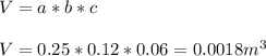 \\ V=a*b*c \\ &#10; \\ V=0.25*0.12*0.06=0.0018 m^{3} \\