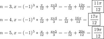 n=3,x=(-1)^3*\frac{\pi}{12}+\frac{\pi*3}{3}=-\frac{\pi}{12}+\frac{12\pi}{12}=\boxed{\frac{11\pi}{12}}\\n=4,x=(-1)^4*\frac{\pi}{12}+\frac{\pi*4}{3}=\frac{\pi}{12}+\frac{16\pi}{12}=\boxed{\frac{17\pi}{12}}\\n=5,x=(-1)^5*\frac{\pi}{12}+\frac{\pi*5}{3}=-\frac{\pi}{12}+\frac{20\pi}{12}=\boxed{\frac{19\pi}{12}}