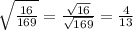 \sqrt{ \frac{16}{169} } = \frac{ \sqrt{16} }{ \sqrt{169} } = \frac{4}{13}