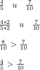 \frac{4}{5} \quad u\quad \frac{7}{10} \\ \\ \frac{4*2}{5*2}\quad u \quad \frac{7}{10} \\ \\ \frac{8}{10}\ \textgreater \ \frac{7}{10} \\ \\ \frac{4}{5}\ \textgreater \ \frac{7}{10}