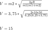 V=m2*\sqrt{\frac{2gR}{m1(m1+m2)} } \\\\V=3,75*\sqrt{\frac{2*10*50}{6,25(6,25+3,75)} } \\\\\\V= 15